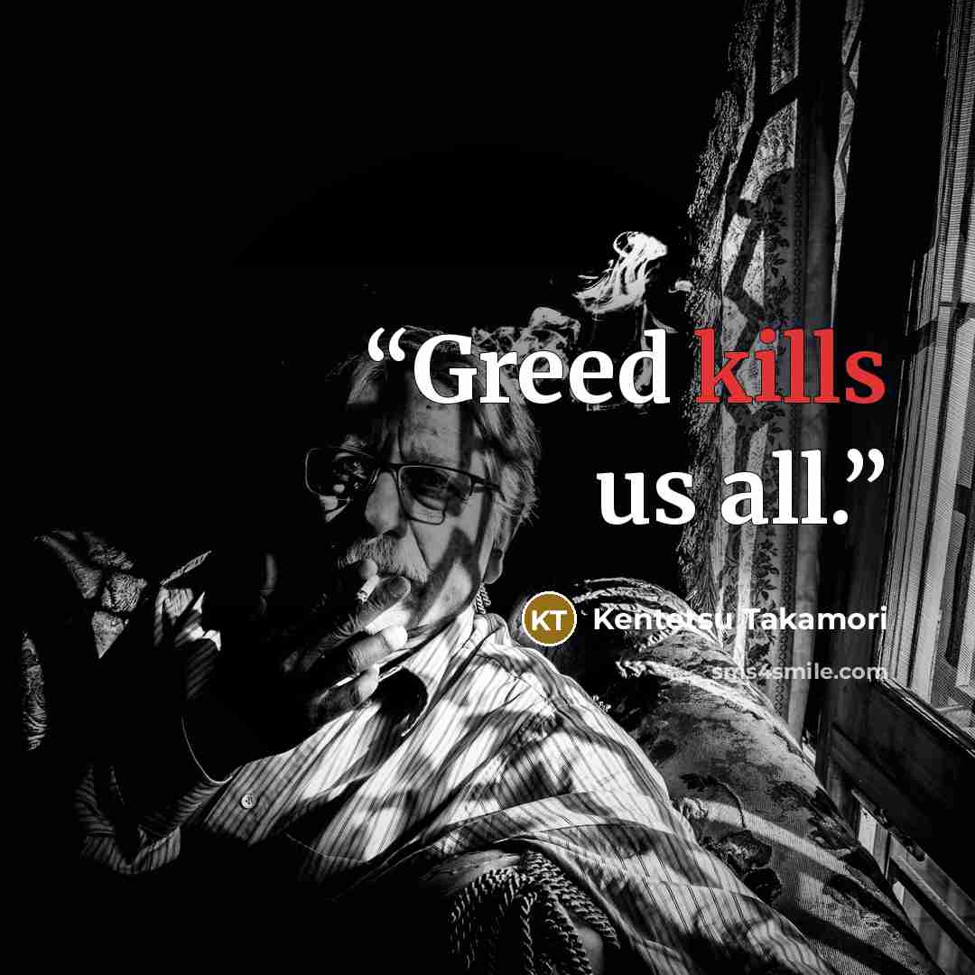 “Greed kills us all.” quote by Kentetsu Takamori