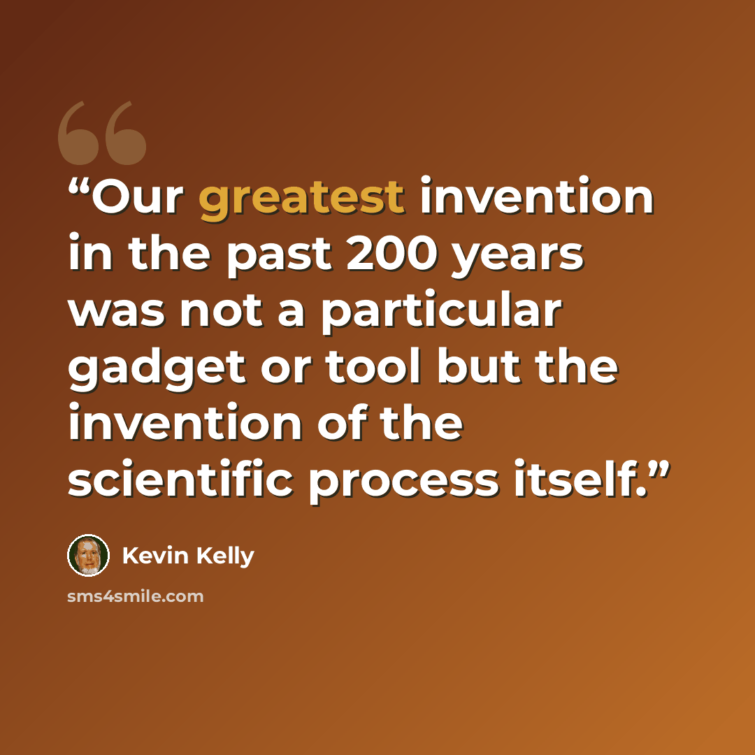 “Our greatest invention in the past 200 years was not a particular gadget or tool but the invention of the scientific process itself.” quote by Kevin Kelly
