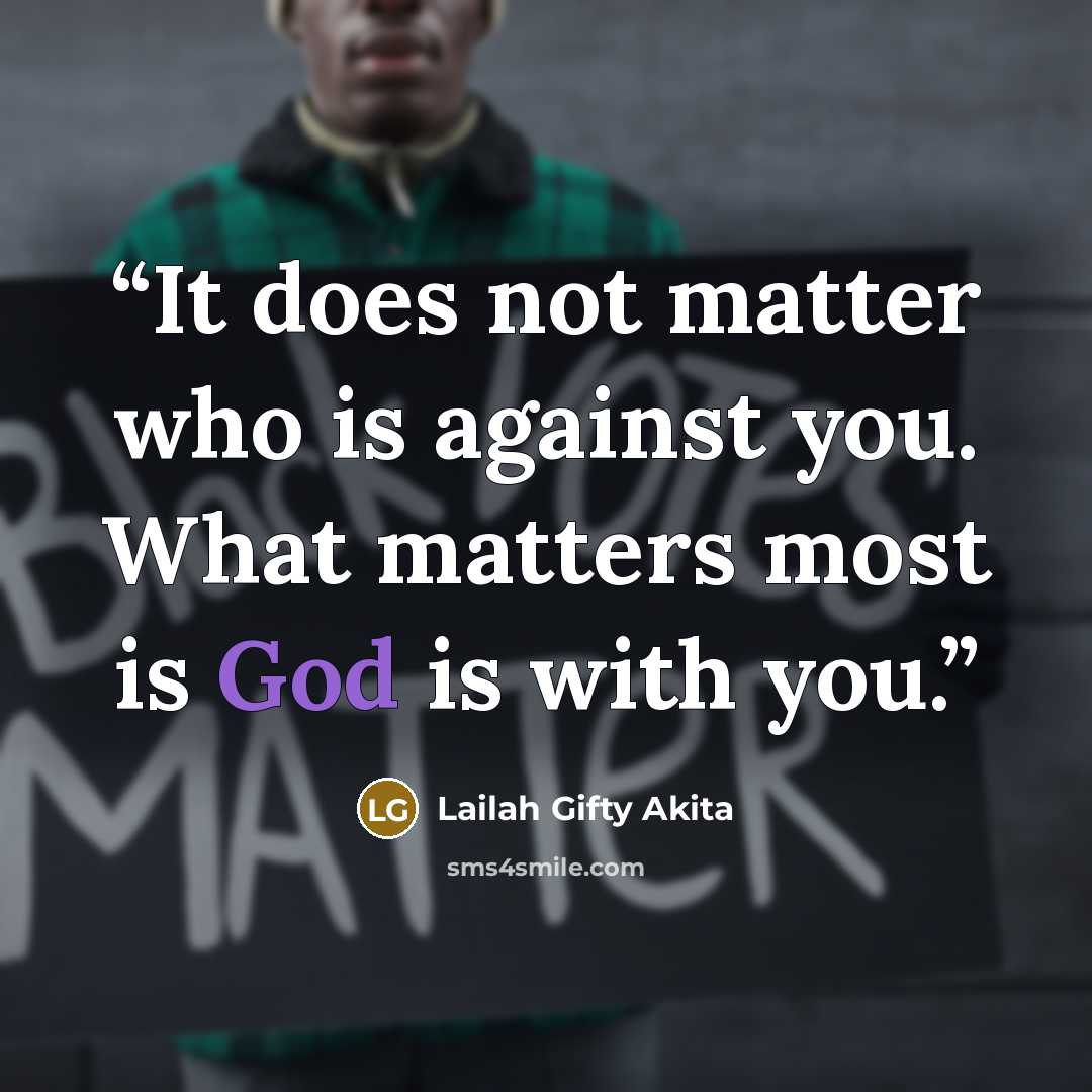 “It does not matter who is against you. What matters most is God is with you.” quote by Lailah Gifty Akita