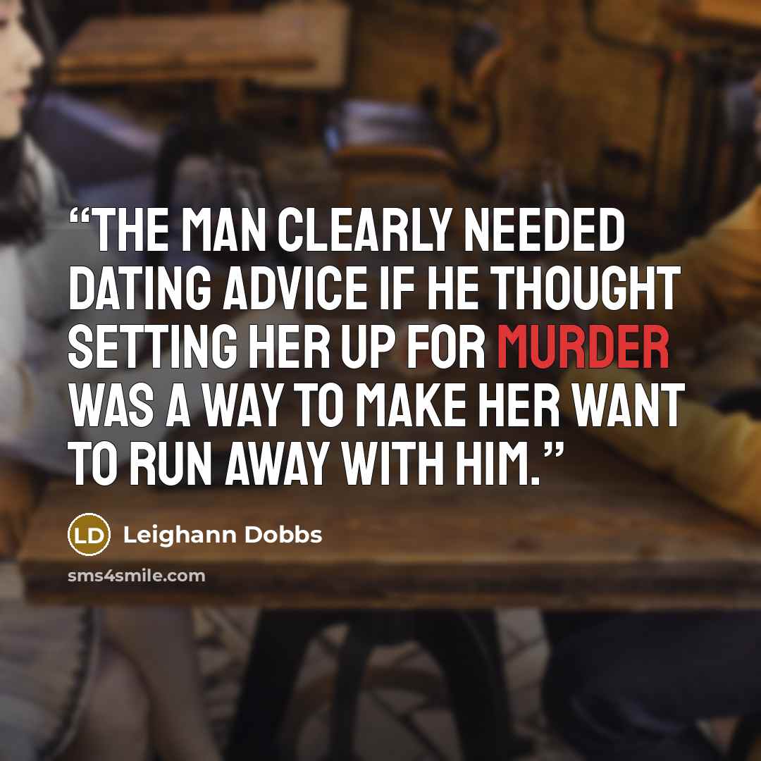 “The man clearly needed dating advice if he thought setting her up for murder was a way to make her want to run away with him.” quote by Leighann Dobbs