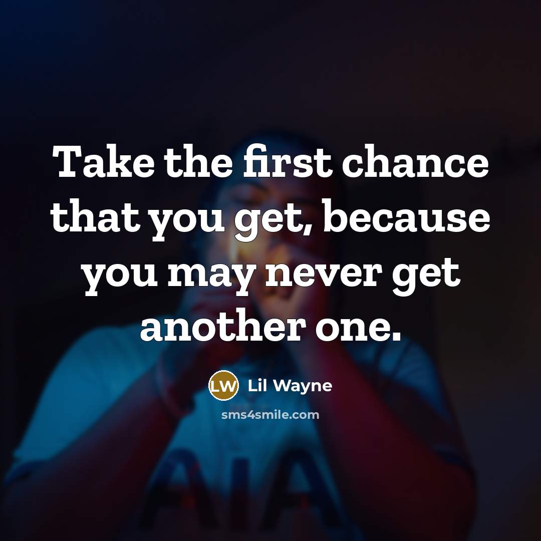 “Take the first chance that you get, because you may never get another one.” quote by Lil Wayne
