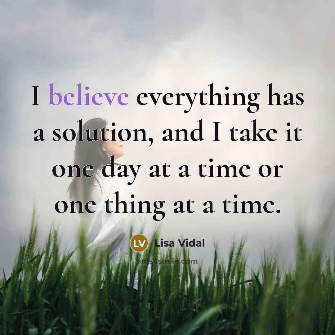 “I believe everything has a solution, and I take it one day at a time or one thing at a time.” quote by Lisa Vidal