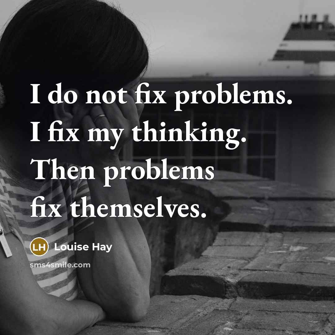 “I do not fix problems. I fix my thinking. Then problems fix themselves.” quote by Louise Hay