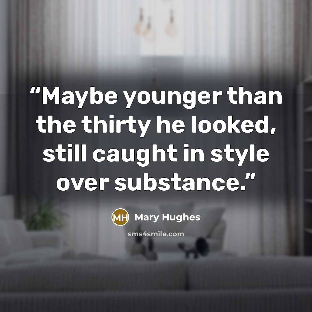 “Maybe younger than the thirty he looked, still caught in style over substance.” quote by Mary Hughes