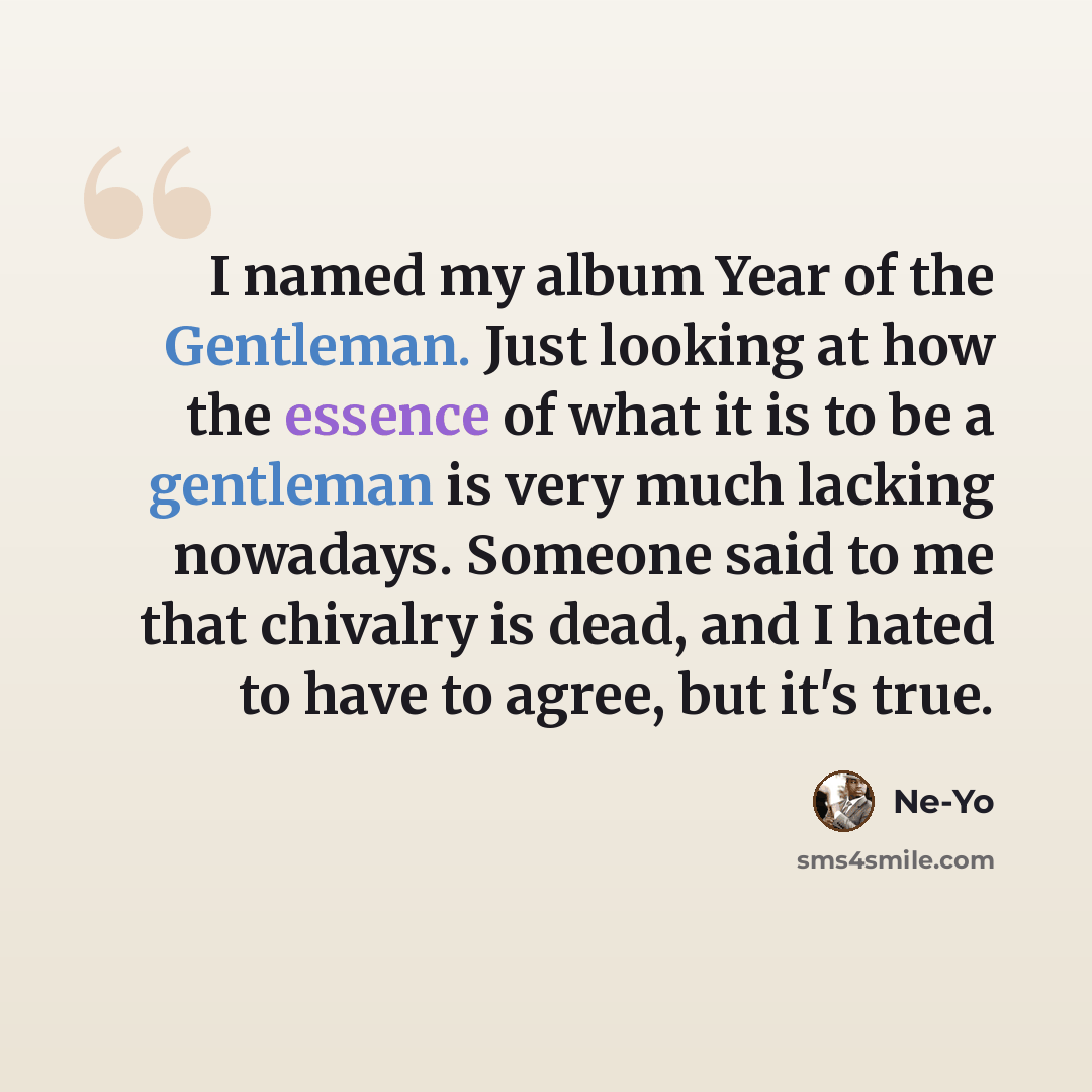 “I named my album Year of the Gentleman. Just looking at how the essence of what it is to be a gentleman is very much lacking nowadays. Someone said to me that chivalry is dead, and I hated to have to agree, but it's true.” quote by Ne-Yo