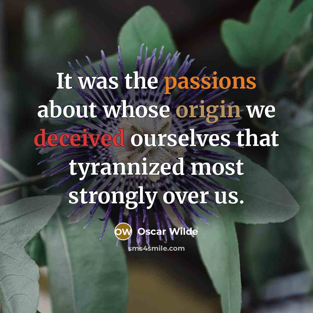 “It was the passions about whose origin we deceived ourselves that tyrannized most strongly over us.” quote by Oscar Wilde