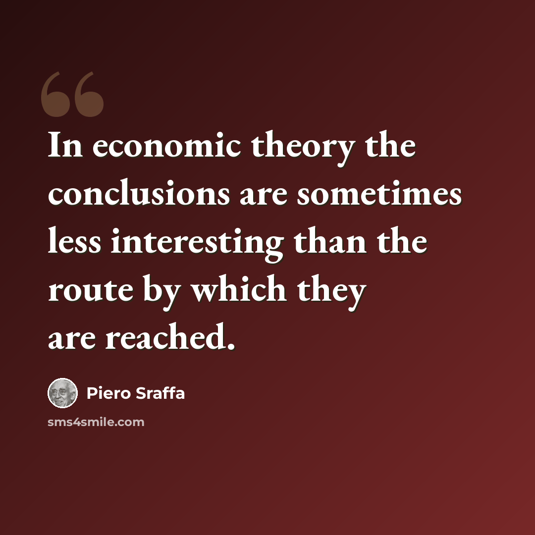“In economic theory the conclusions are sometimes less interesting than the route by which they are reached.” quote by Piero Sraffa