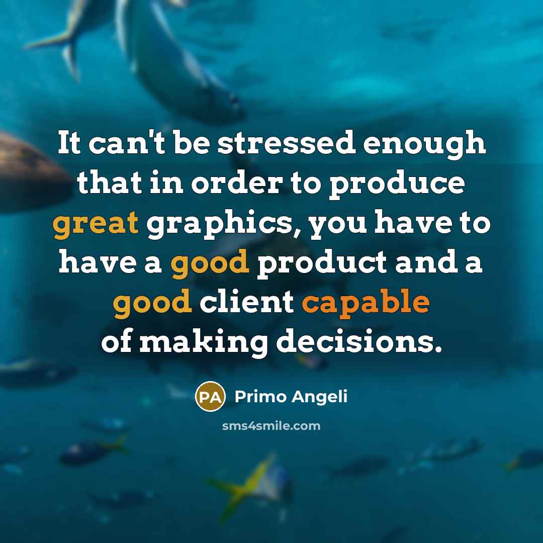 “It can't be stressed enough that in order to produce great graphics, you have to have a good product and a good client capable of making decisions.” quote by Primo Angeli