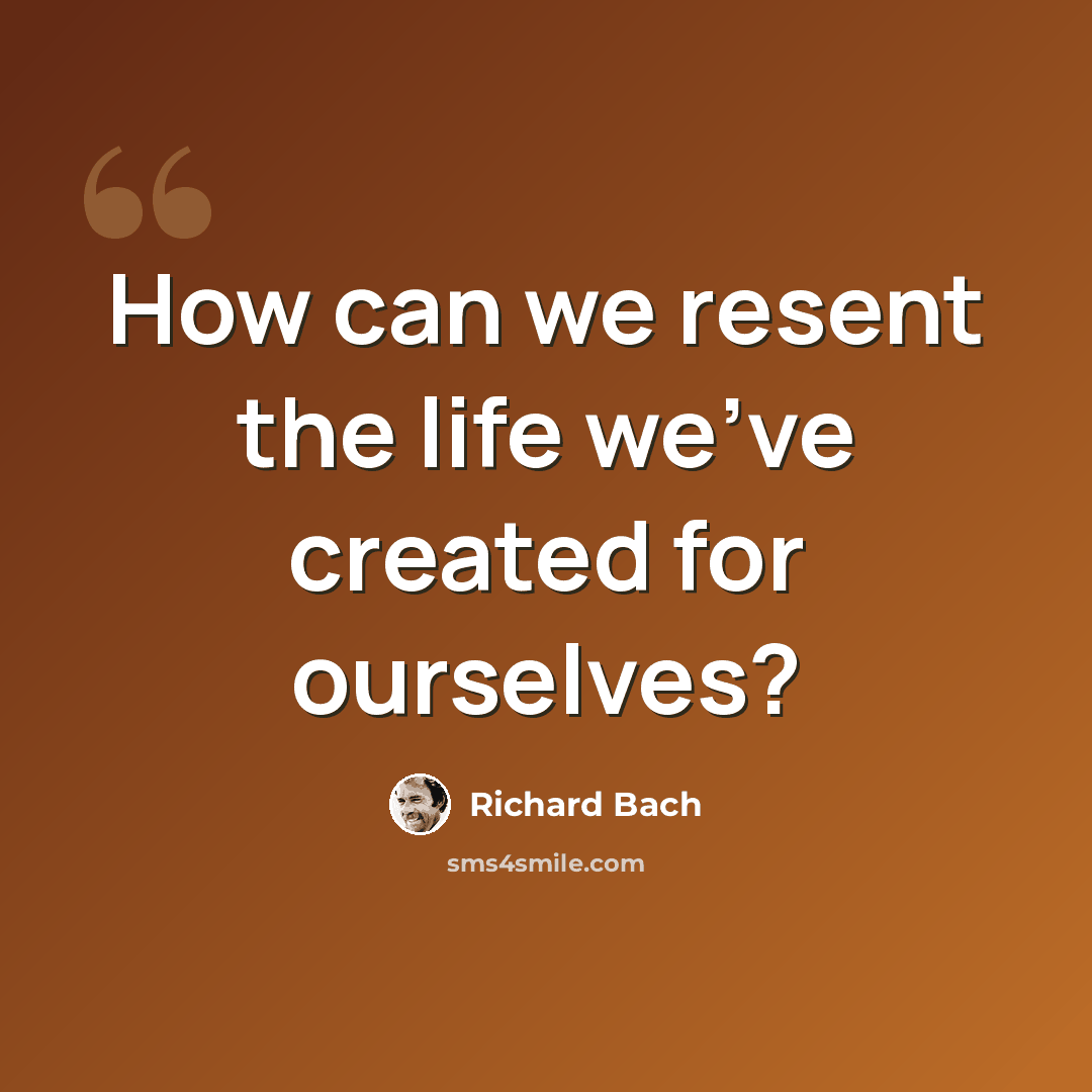 “How can we resent the life we've created for ourselves?” quote by Richard Bach