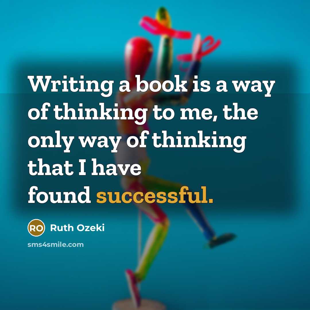 “Writing a book is a way of thinking to me, the only way of thinking that I have found successful.” quote by Ruth Ozeki