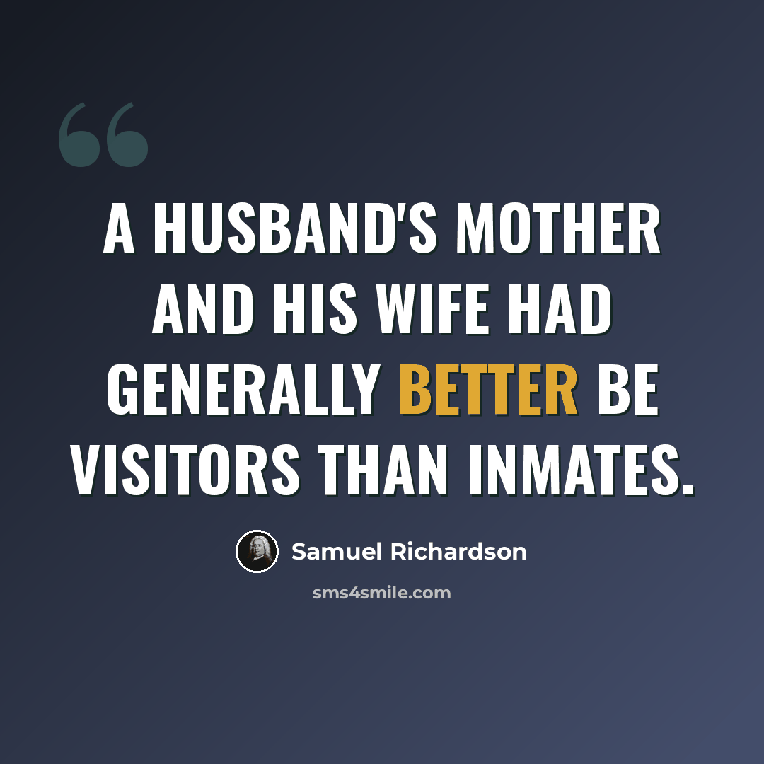 “A husband's mother and his wife had generally better be visitors than inmates.” quote by Samuel Richardson