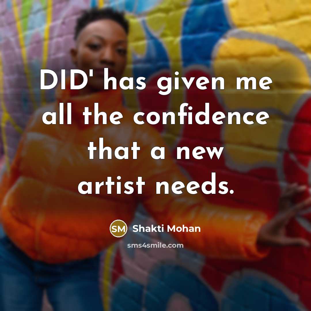 “DID' has given me all the confidence that a new artist needs.” quote by Shakti Mohan