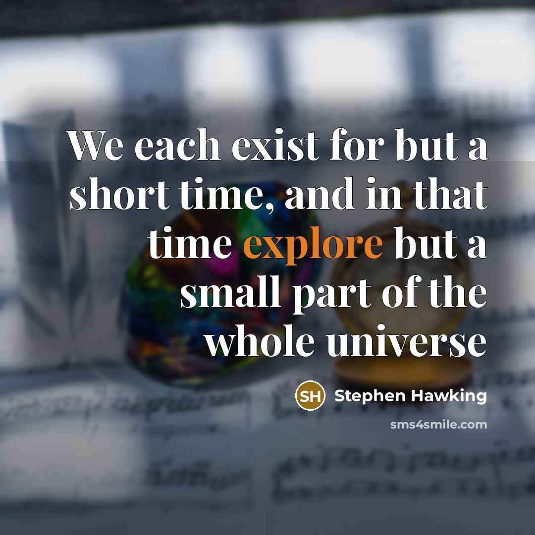 “We each exist for but a short time, and in that time explore but a small part of the whole universe” quote by Stephen Hawking
