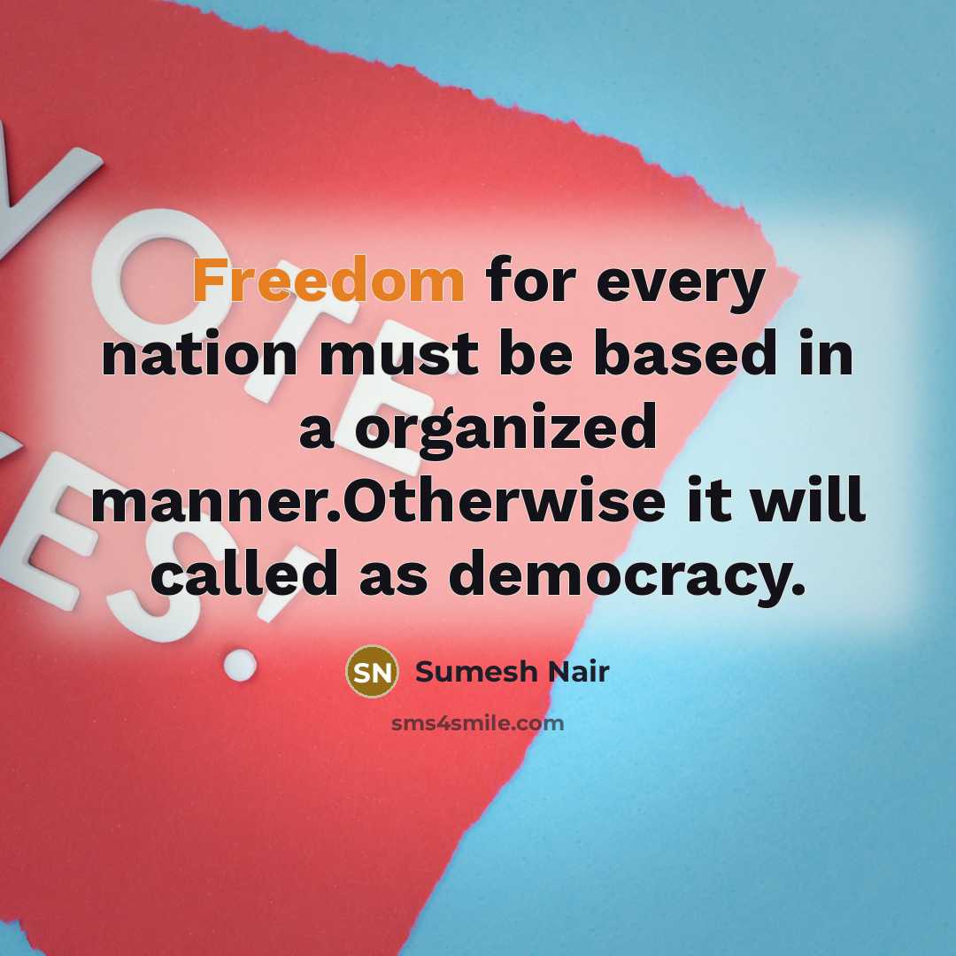 “Freedom for every nation must be based in a organized manner.Otherwise it will called as democracy.” quote by Sumesh Nair