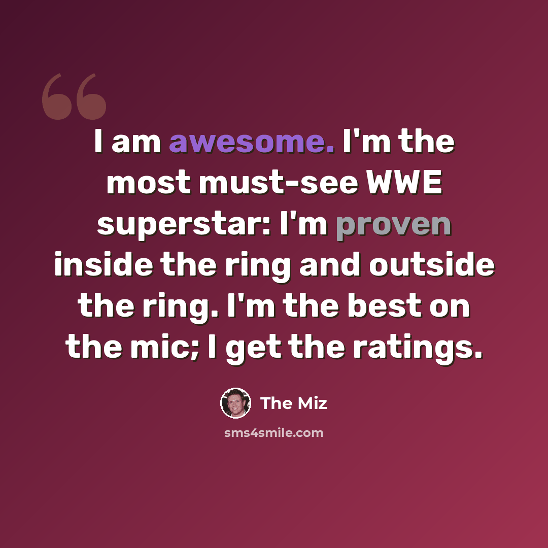 “I am awesome. I'm the most must-see WWE superstar: I'm proven inside the ring and outside the ring. I'm the best on the mic; I get the ratings.” quote by The Miz