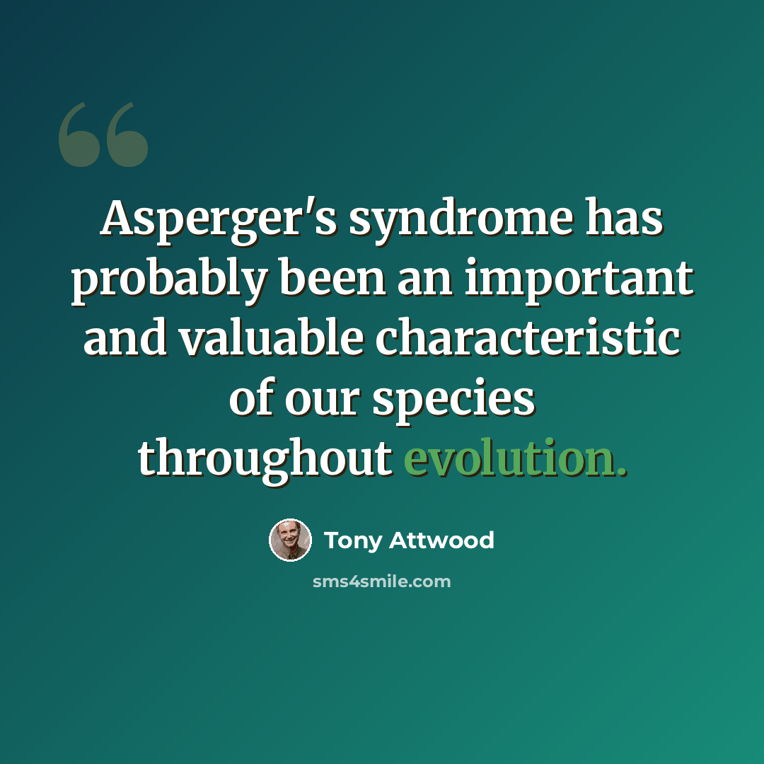 “Asperger's syndrome has probably been an important and valuable characteristic of our species throughout evolution.” quote by Tony Attwood