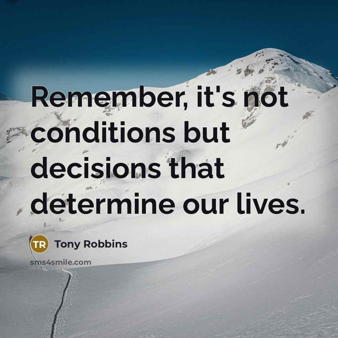 “Remember, it's not conditions but decisions that determine our lives.” quote by Tony Robbins