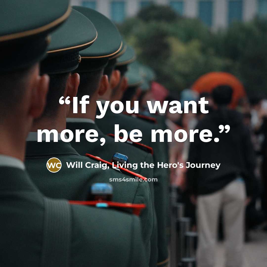 “If you want more, be more.” quote by Will Craig, Living the Hero's Journey