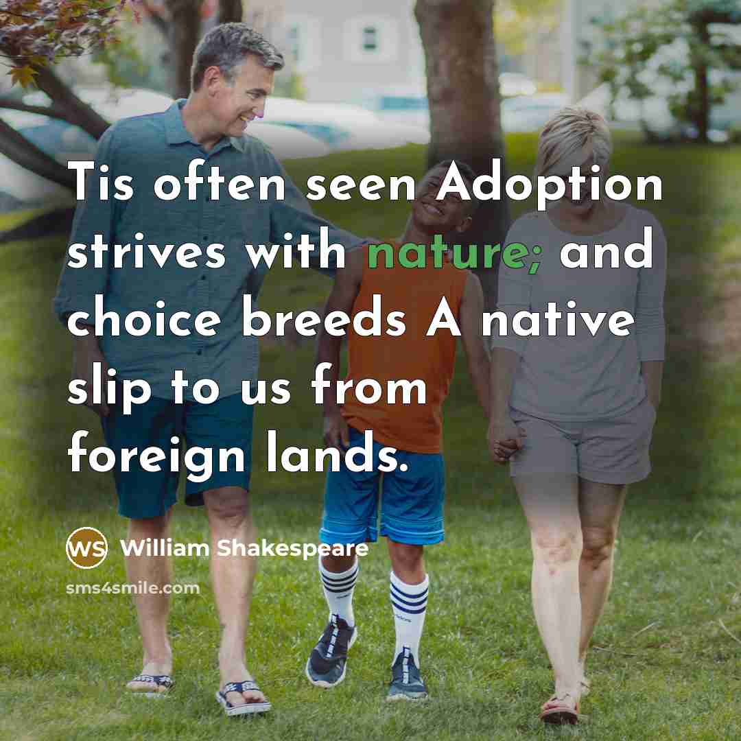 “Tis often seen Adoption strives with nature; and choice breeds A native slip to us from foreign lands.” quote by William Shakespeare
