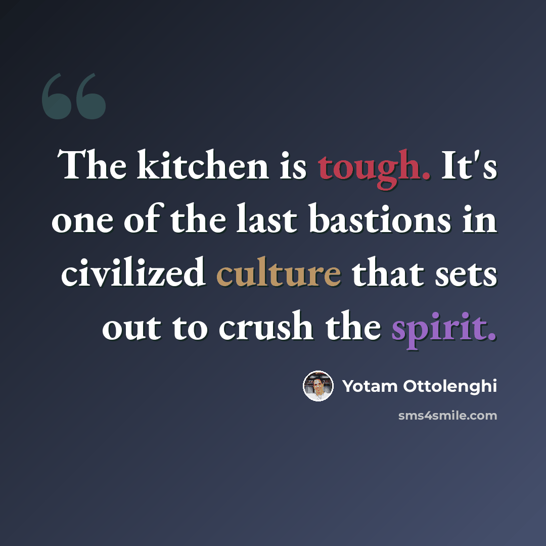 “The kitchen is tough. It's one of the last bastions in civilized culture that sets out to crush the spirit.” quote by Yotam Ottolenghi