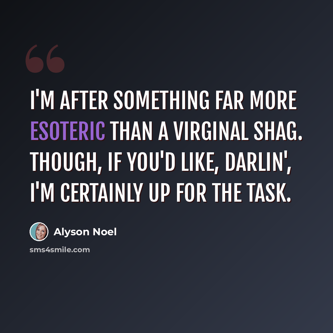 “I'm after something far more esoteric than a virginal shag. Though, if you'd like, darlin', I'm certainly up for the task.” quote by Alyson Noel