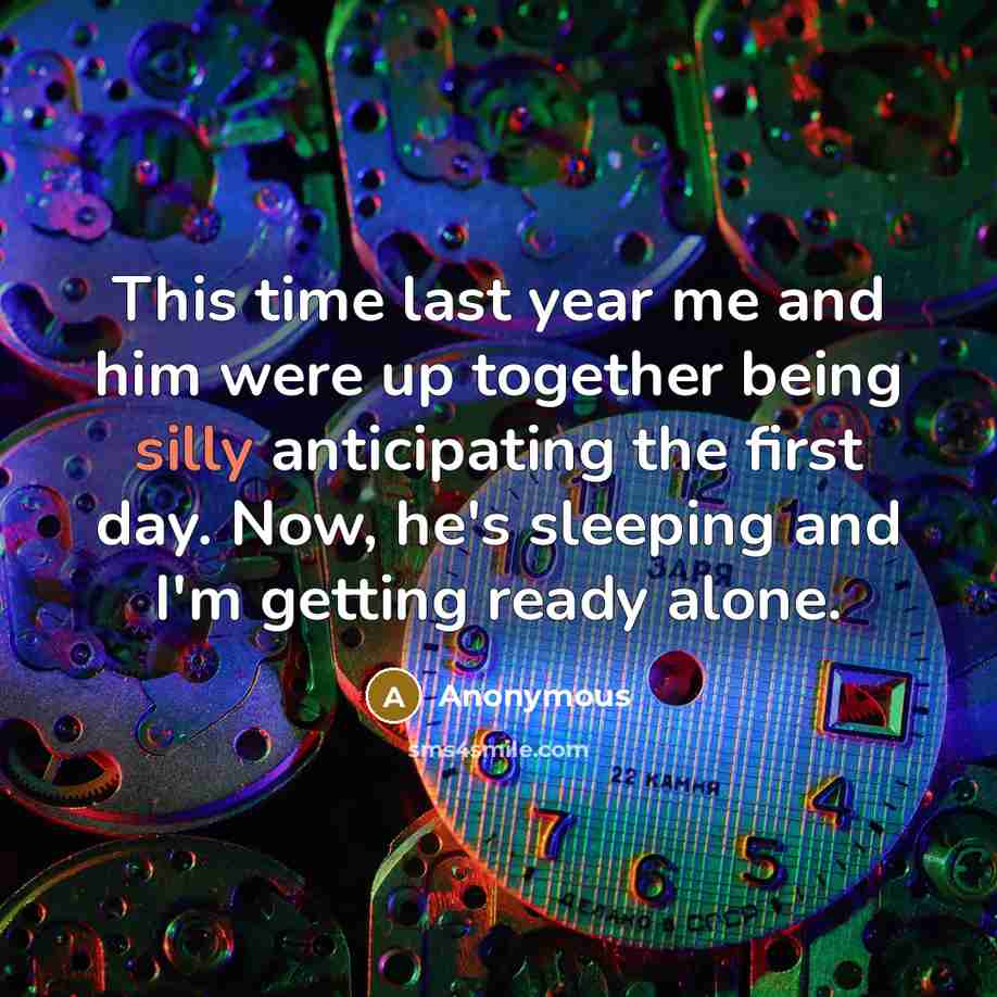 “This time last year me and him were up together being silly anticipating the first day. Now, he's sleeping and I'm getting ready alone.” quote by Anonymous