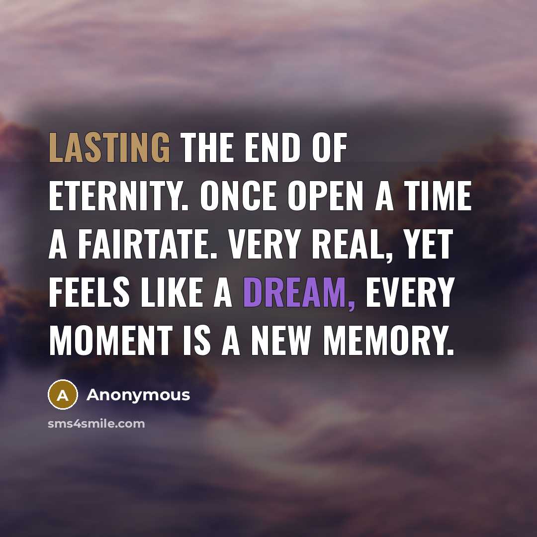 “Lasting The End Of Eternity. Once open a time a fairtate. Very real, yet feels like a dream, every moment is a new memory.” quote by Anonymous
