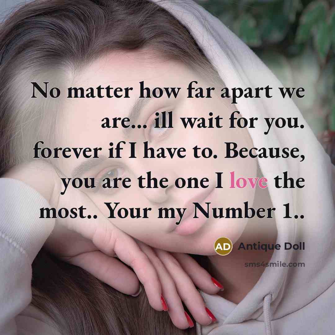 “No matter how far apart we are... ill wait for you. forever if I have to. Because, you are the one I love the most.. Your my Number 1..” quote by Antique Doll
