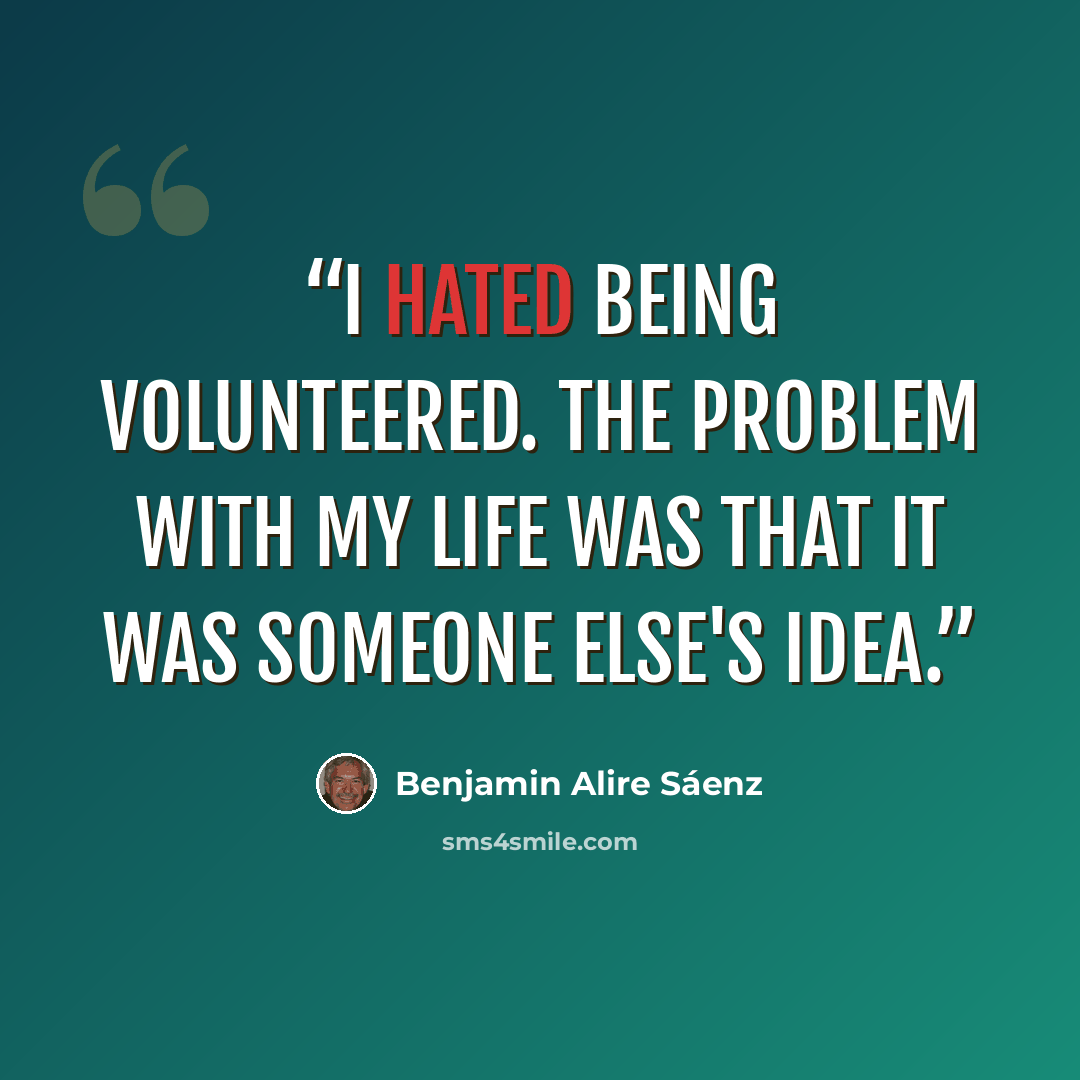“I hated being volunteered. The problem with my life was that it was someone else's idea.” quote by Benjamin Alire Sáenz
