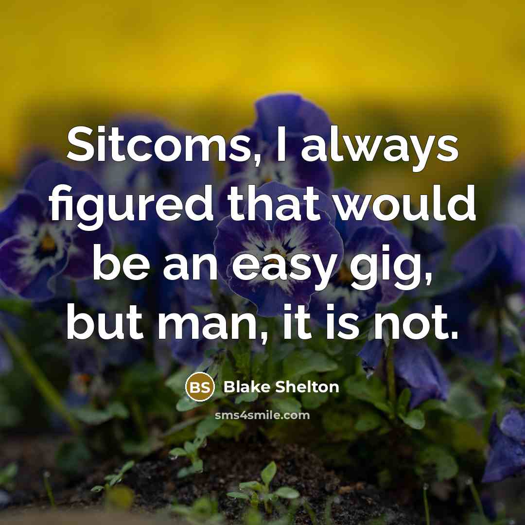 “Sitcoms, I always figured that would be an easy gig, but man, it is not.” quote by Blake Shelton