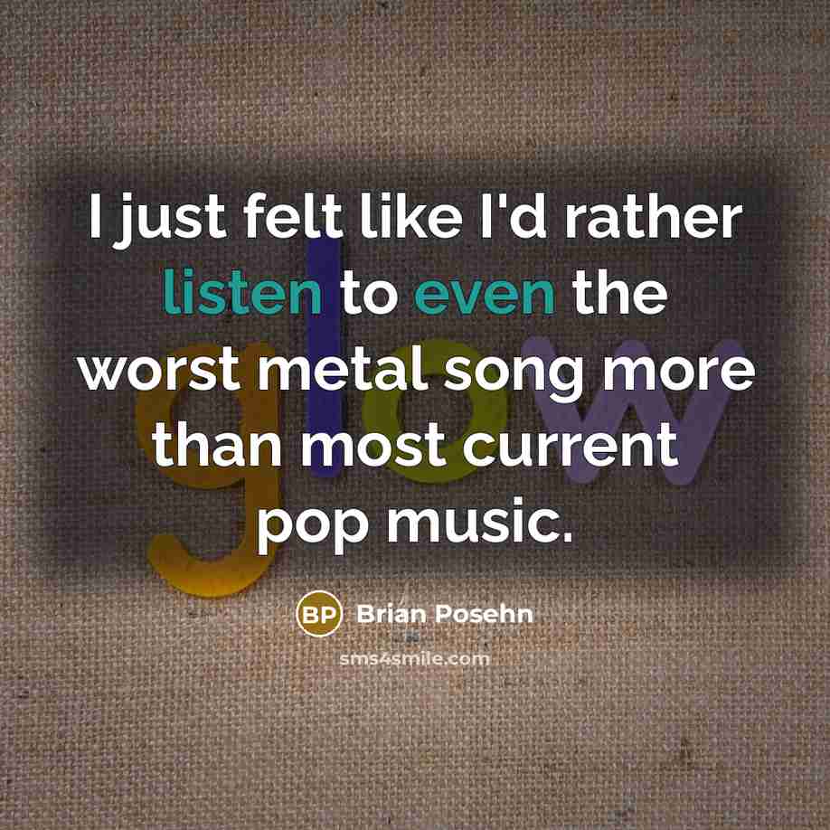 “I just felt like I'd rather listen to even the worst metal song more than most current pop music.” quote by Brian Posehn