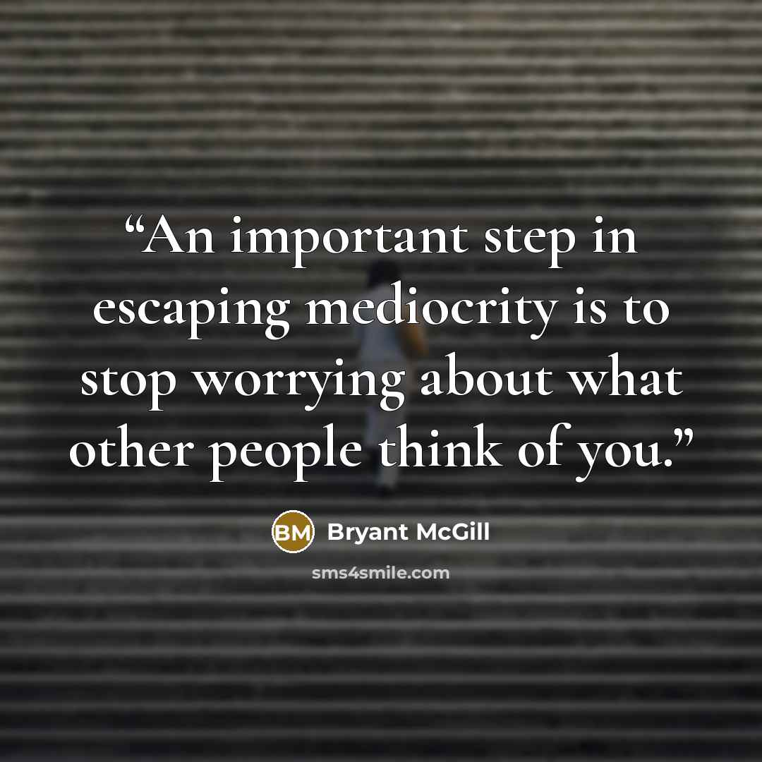 “An important step in escaping mediocrity is to stop worrying about what other people think of you.” quote by Bryant McGill