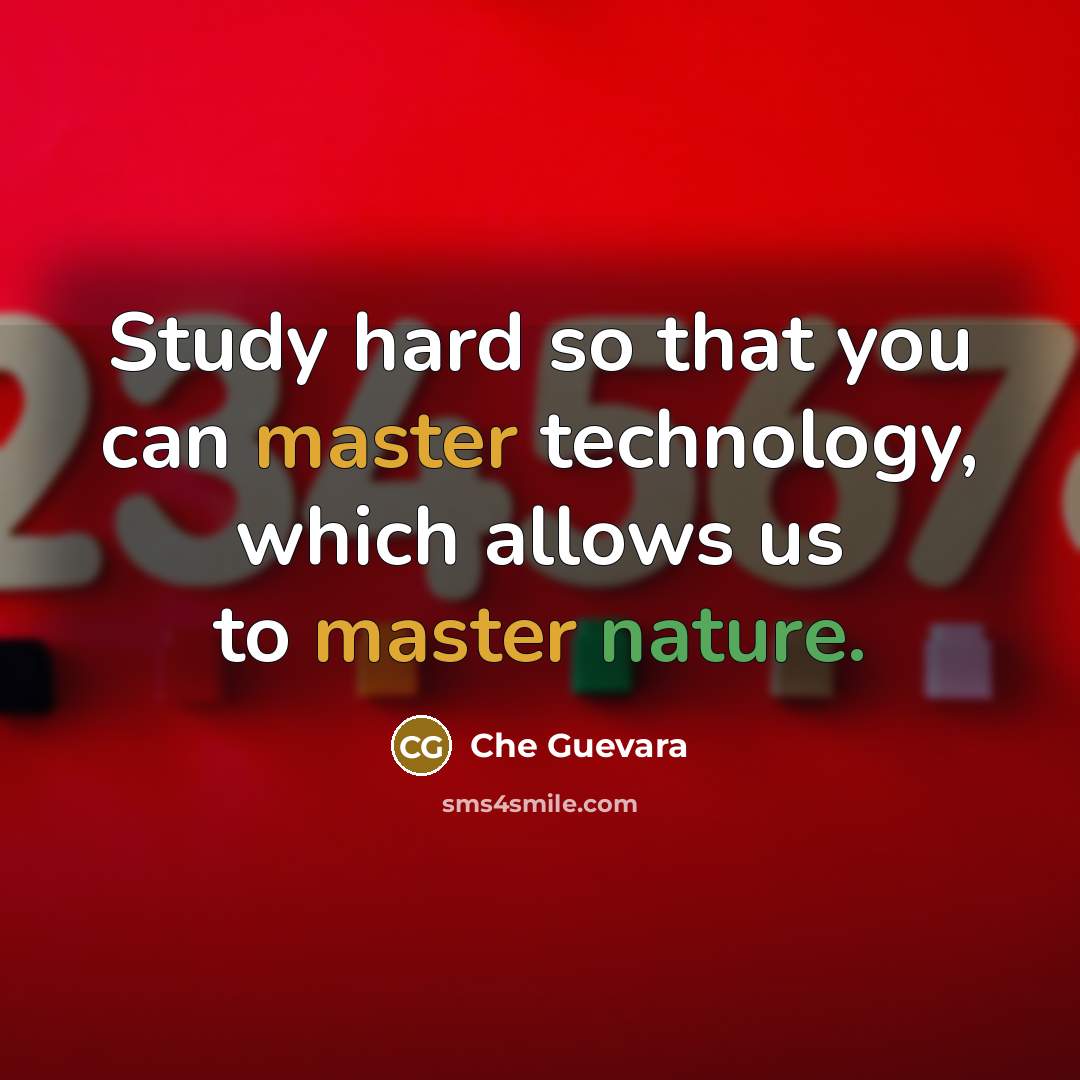 “Study hard so that you can master technology, which allows us to master nature.” quote by Che Guevara