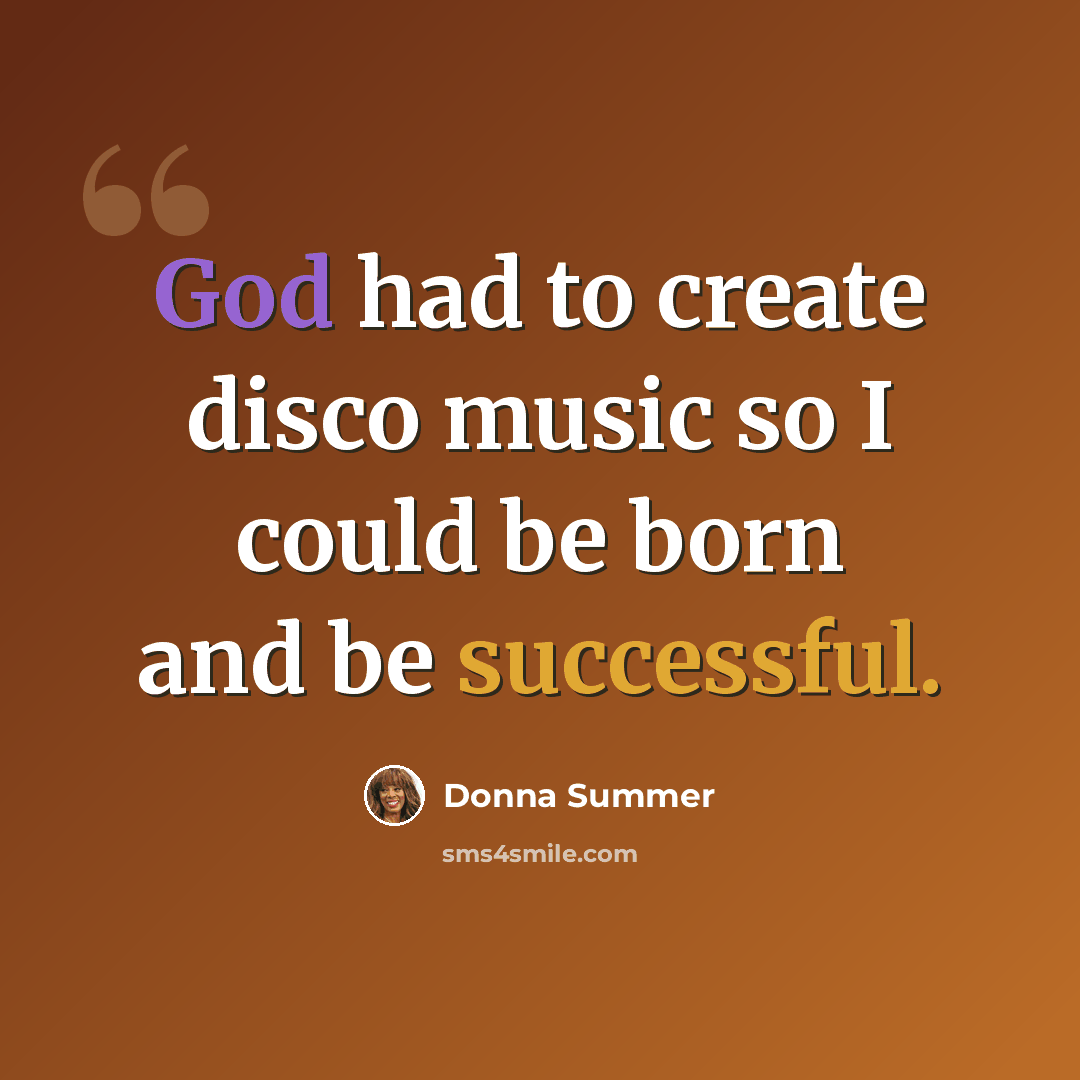 “God had to create disco music so I could be born and be successful.” quote by Donna Summer