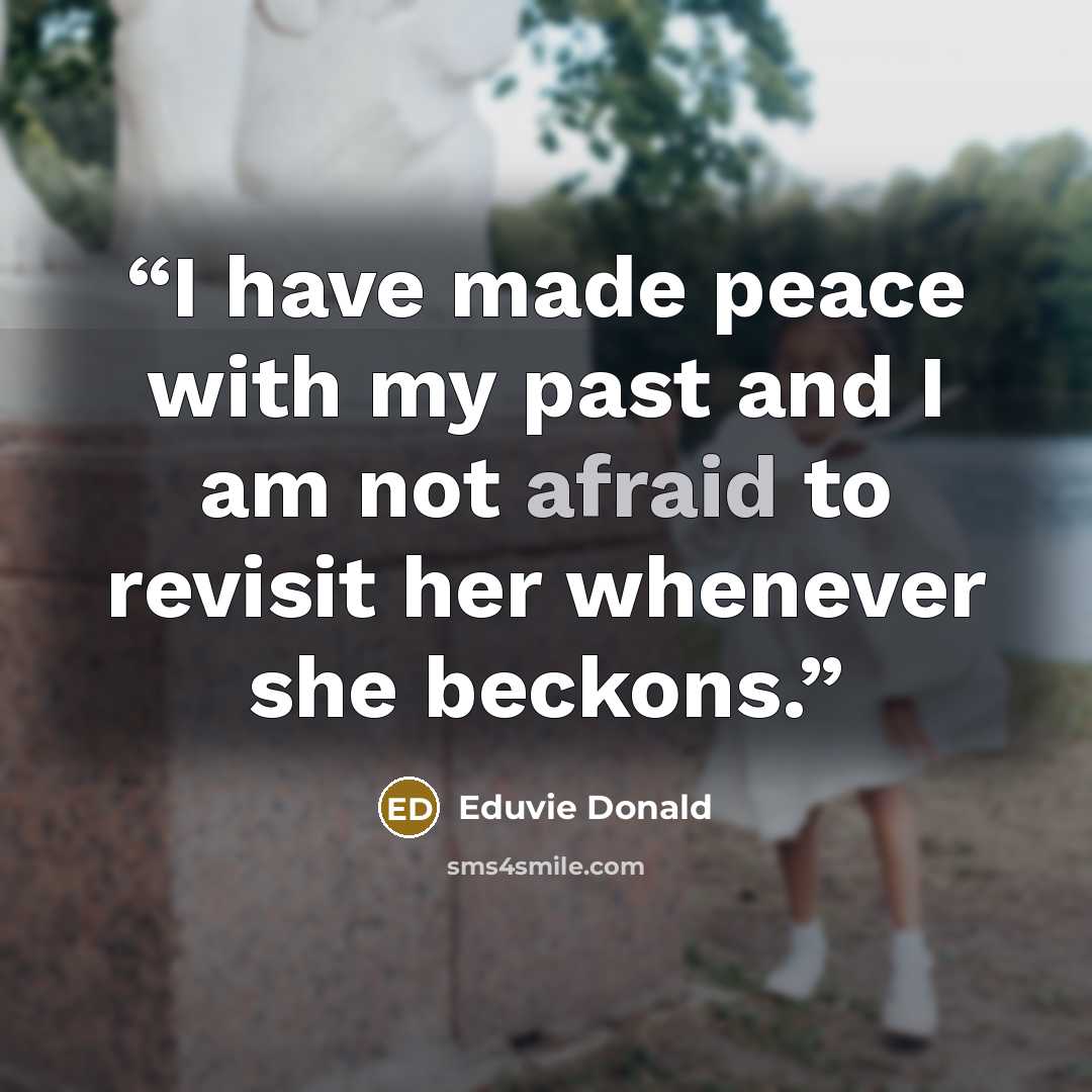 “I have made peace with my past and I am not afraid to revisit her whenever she beckons.” quote by Eduvie Donald