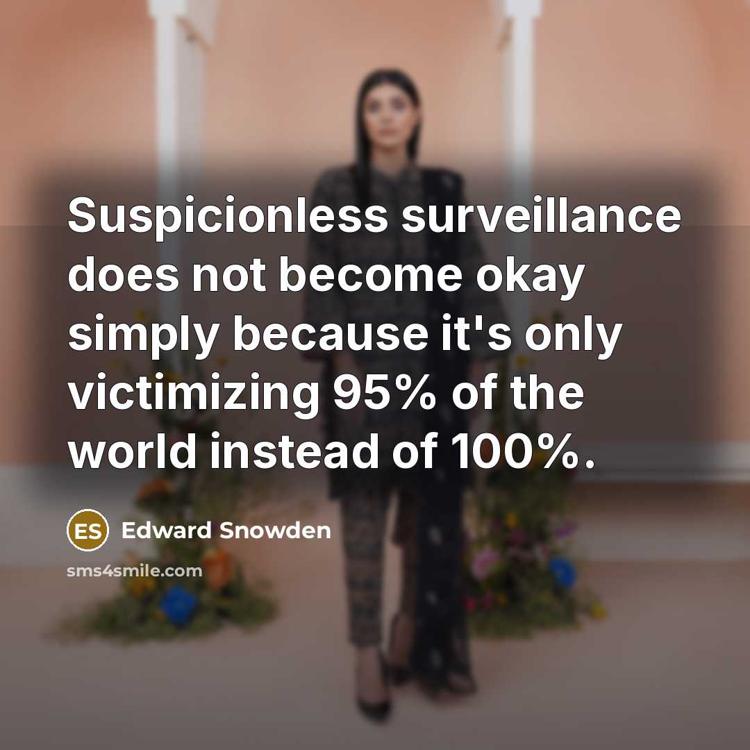 “Suspicionless surveillance does not become okay simply because it's only victimizing 95% of the world instead of 100%.” quote by Edward Snowden