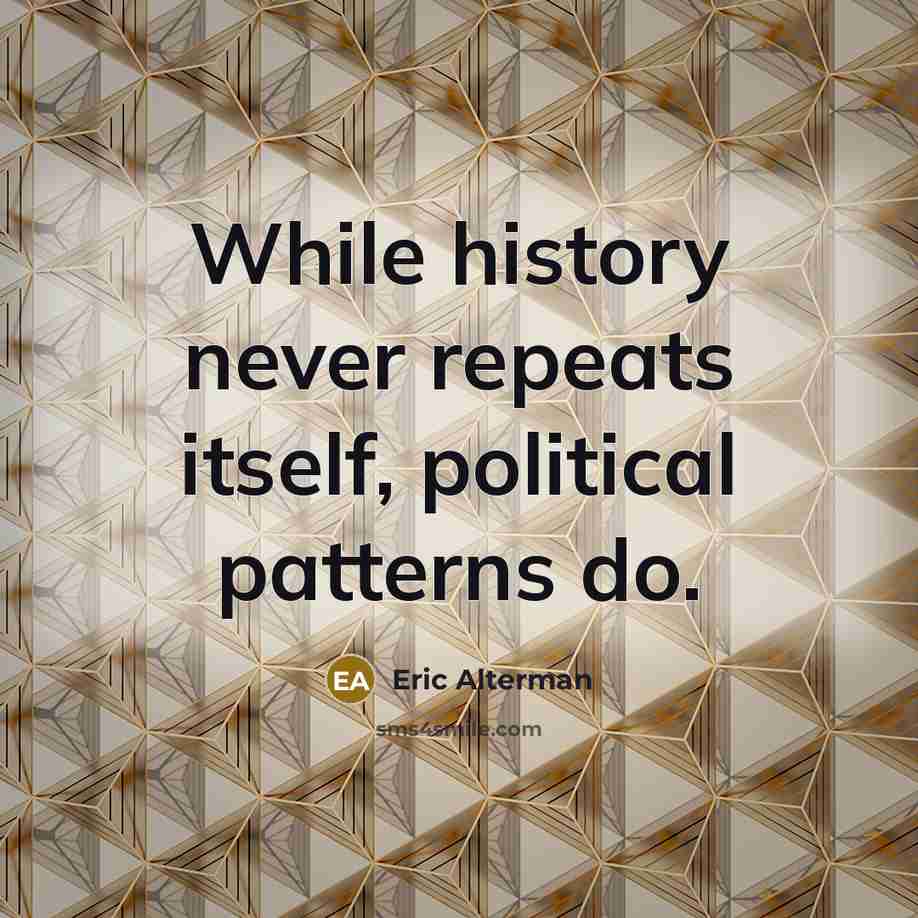 “While history never repeats itself, political patterns do.” quote by Eric Alterman