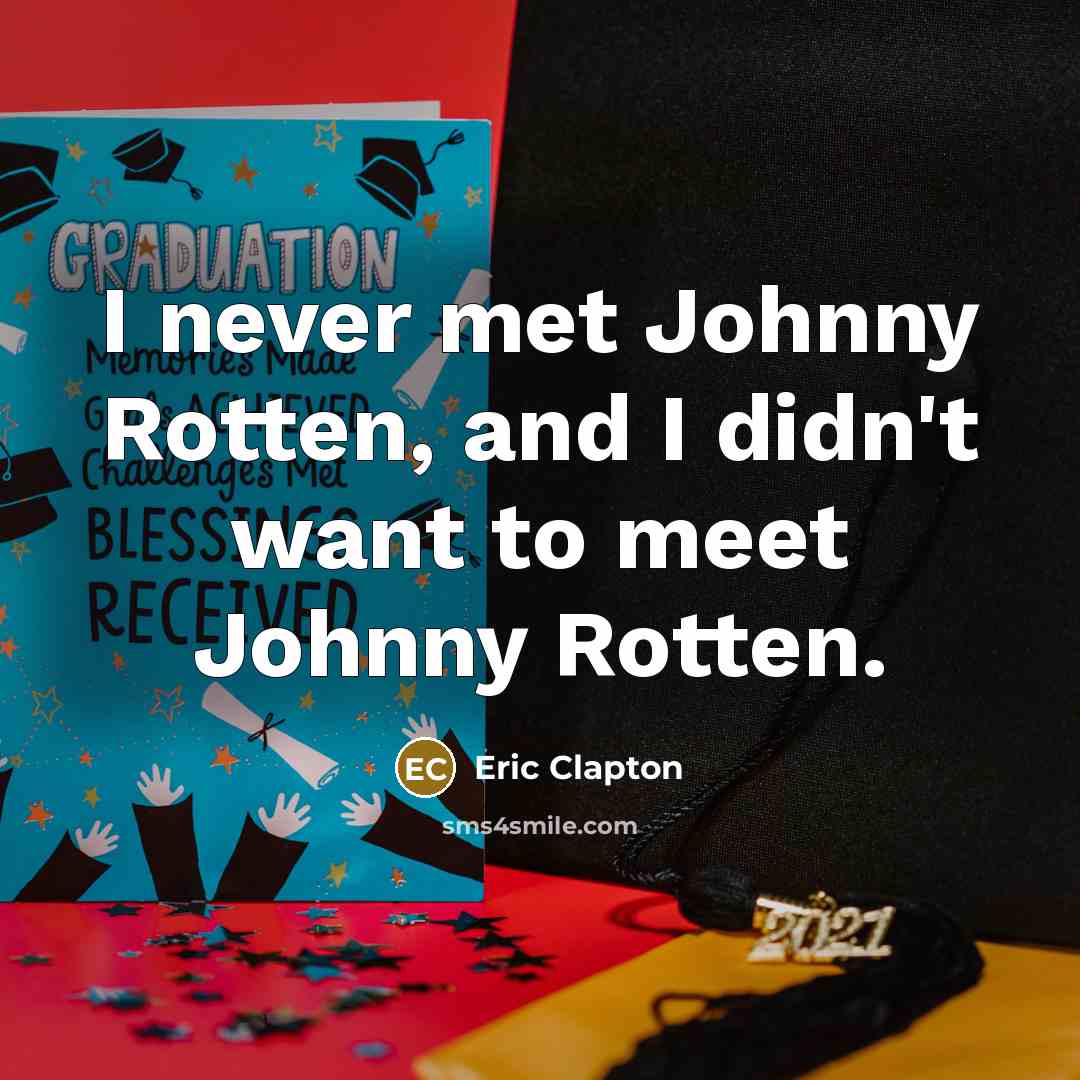 “I never met Johnny Rotten, and I didn't want to meet Johnny Rotten.” quote by Eric Clapton