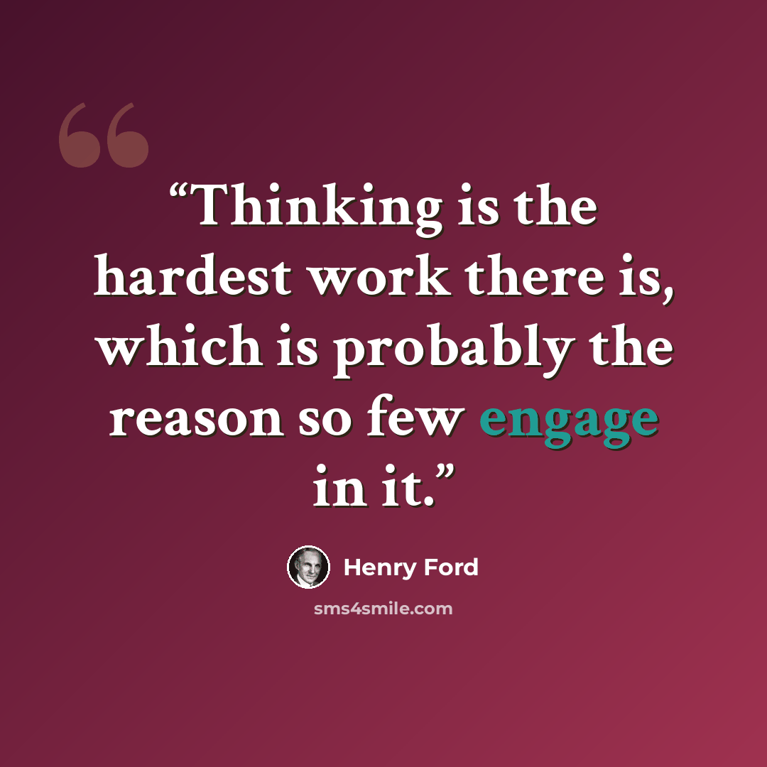 “Thinking is the hardest work there is, which is probably the reason so few engage in it.” quote by Henry Ford