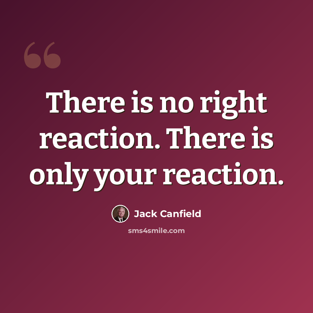“There is no right reaction. There is only your reaction.” quote by Jack Canfield