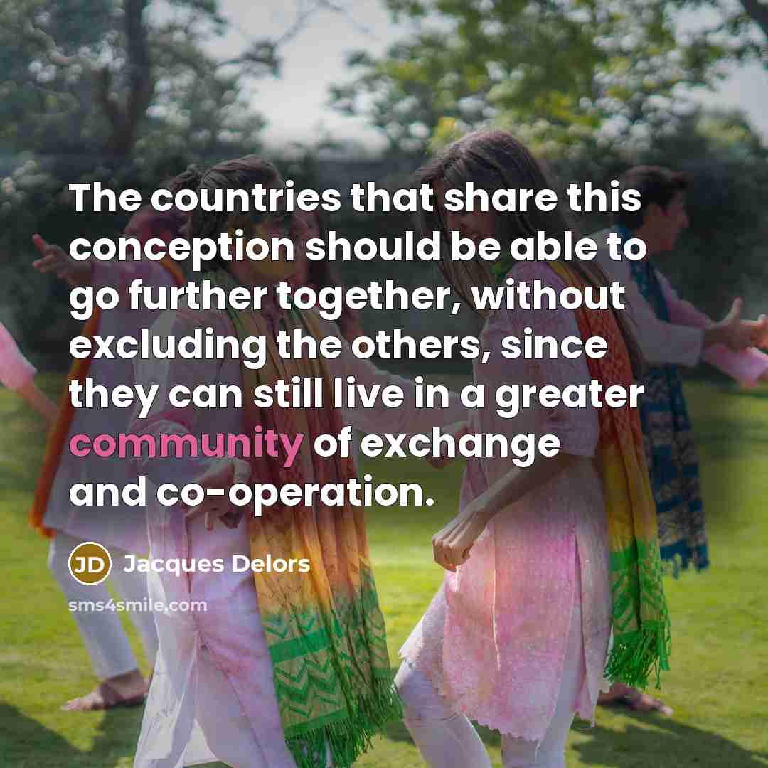 “The countries that share this conception should be able to go further together, without excluding the others, since they can still live in a greater community of exchange and co-operation.” quote by Jacques Delors
