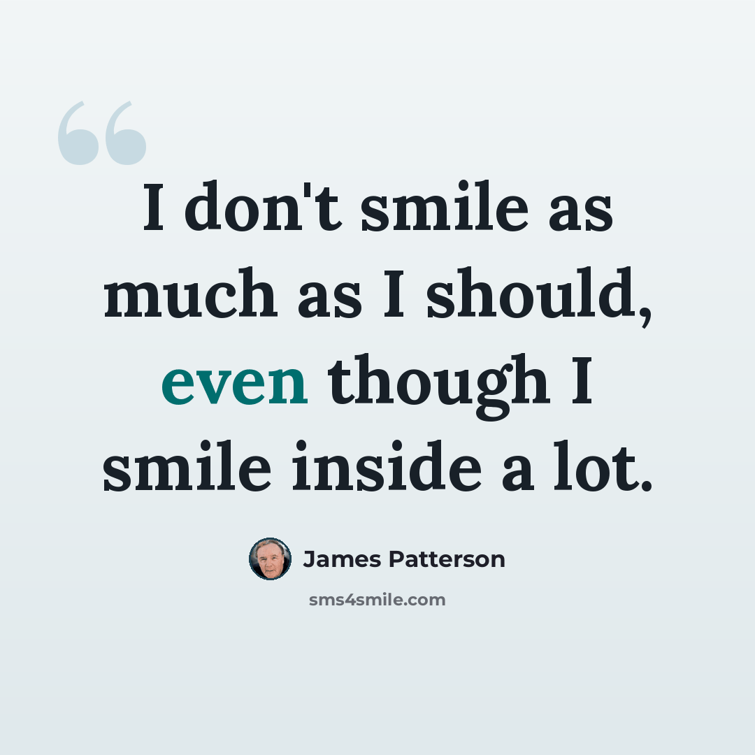 “I don't smile as much as I should, even though I smile inside a lot.” quote by James Patterson