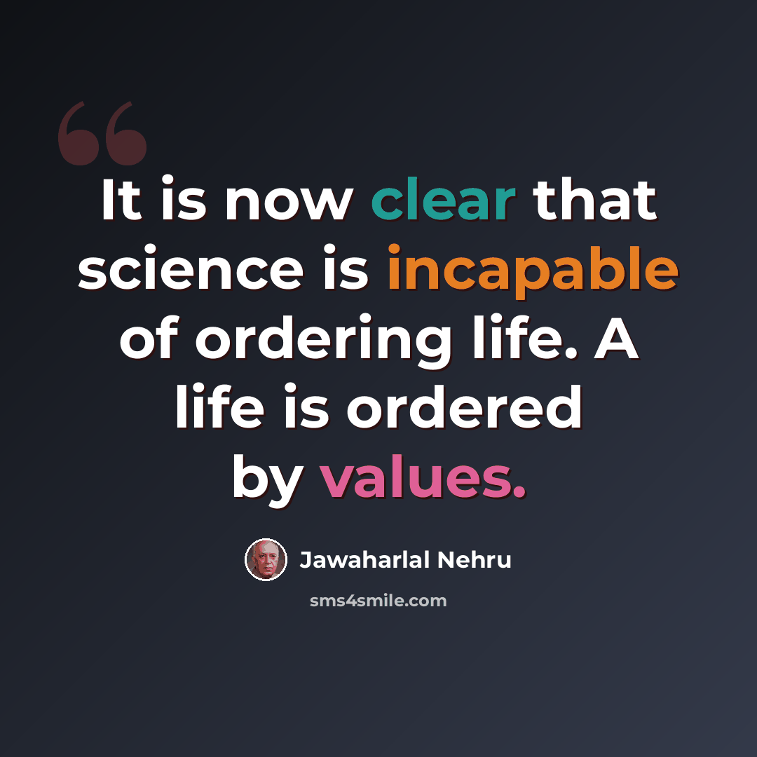 “It is now clear that science is incapable of ordering life. A life is ordered by values.” quote by Jawaharlal Nehru