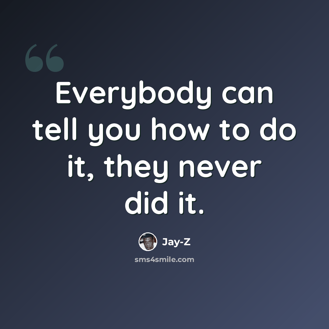 “Everybody can tell you how to do it, they never did it.” quote by Jay-Z