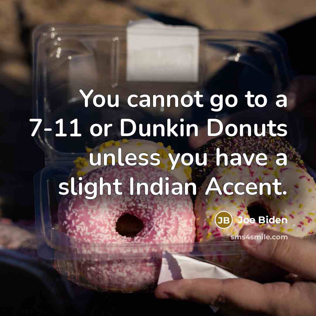 “You cannot go to a 7-11 or Dunkin Donuts unless you have a slight Indian Accent.” quote by Joe Biden