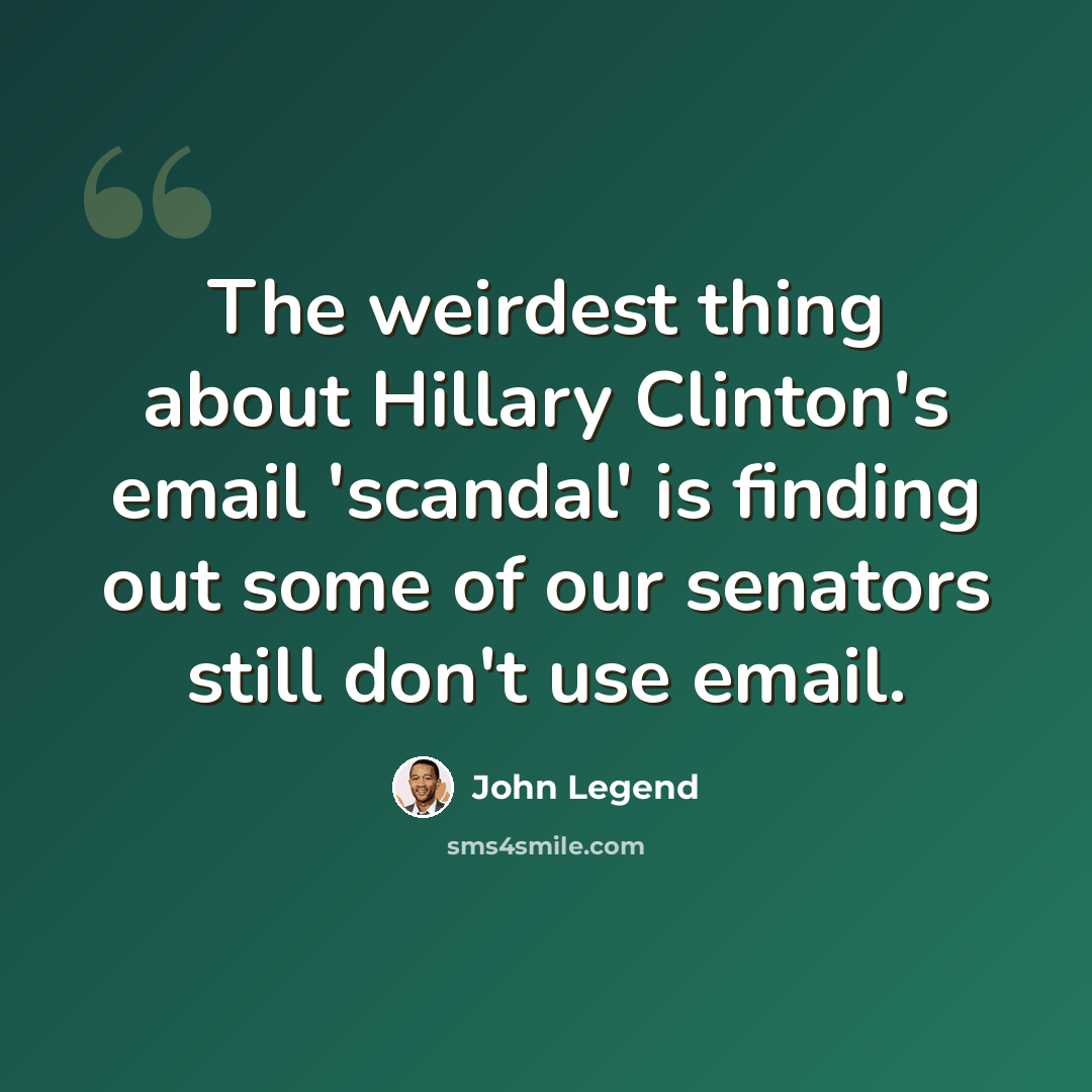 “The weirdest thing about Hillary Clinton's email 'scandal' is finding out some of our senators still don't use email.” quote by John Legend