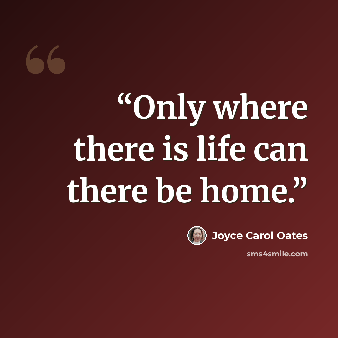 “Only where there is life can there be home.” quote by Joyce Carol Oates