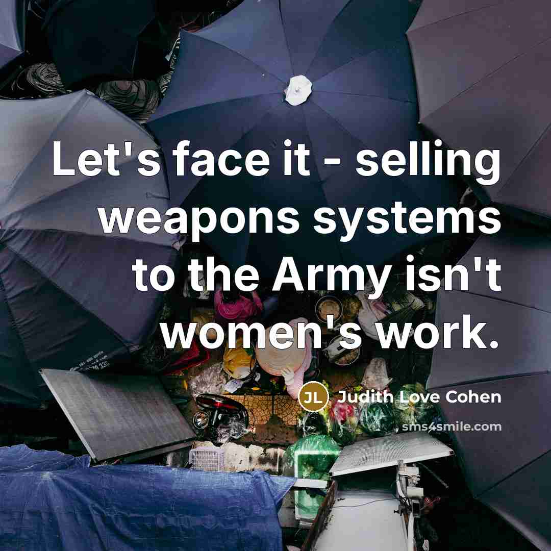 “Let's face it - selling weapons systems to the Army isn't women's work.” quote by Judith Love Cohen