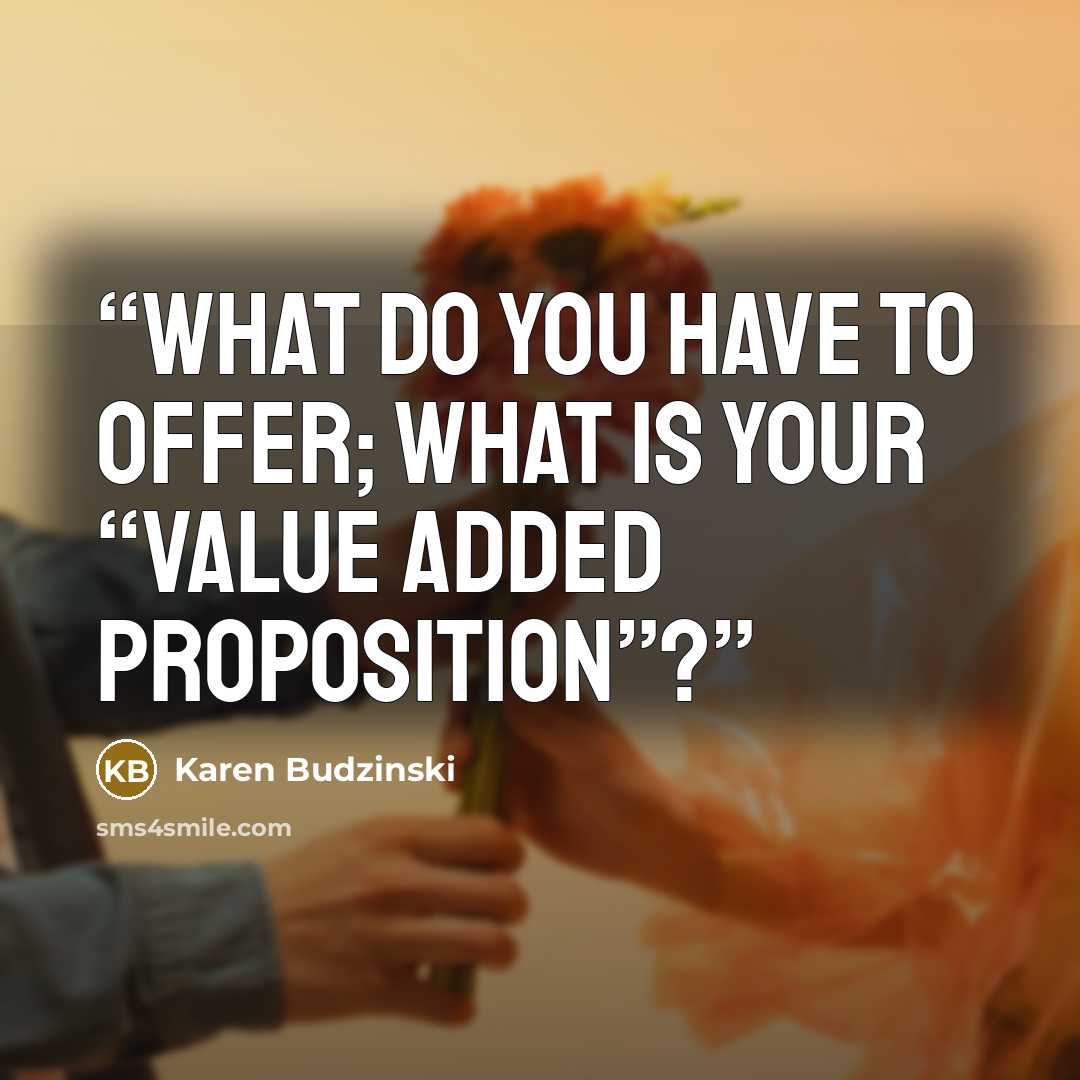 “What do you have to offer; what is your “value added proposition”?” quote by Karen Budzinski