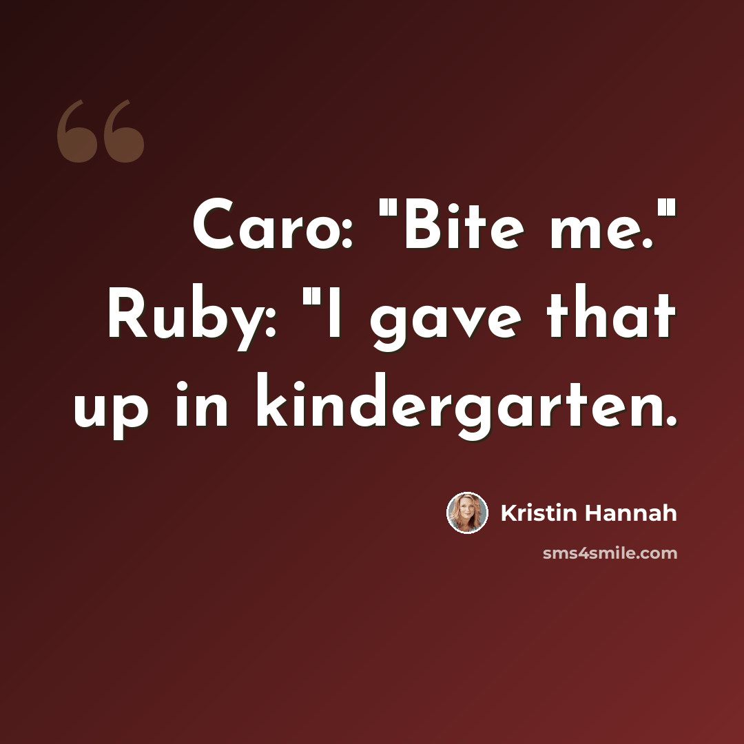 “Caro: "Bite me." Ruby: "I gave that up in kindergarten.” quote by Kristin Hannah